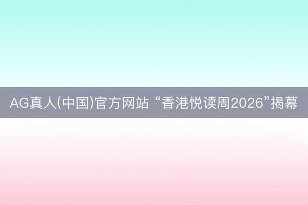 AG真人(中国)官方网站 “香港悦读周2026”揭幕