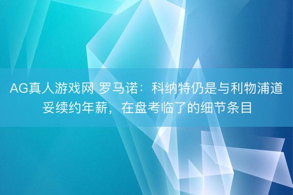 AG真人游戏网 罗马诺:科纳特仍是与利物浦道妥续约年薪,在盘考临了的细节条目