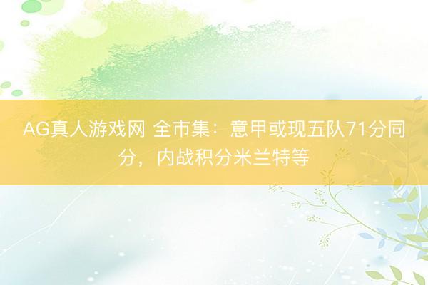 AG真人游戏网 全市集：意甲或现五队71分同分，内战积分米兰特等