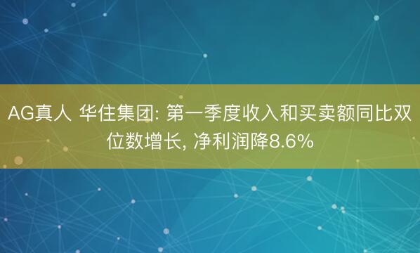 AG真人 华住集团: 第一季度收入和买卖额同比双位数增长， 净利润降8.6%