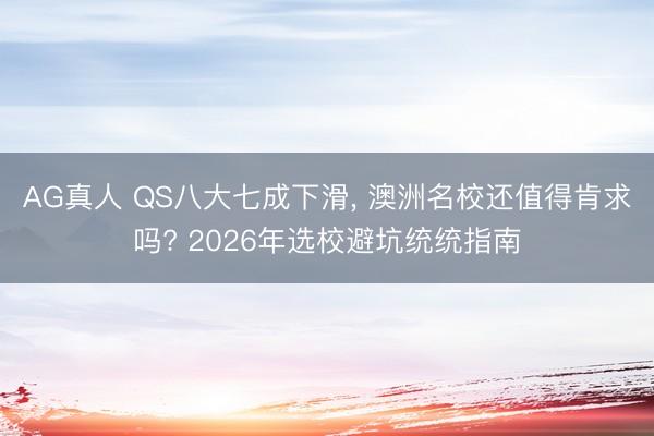 AG真人 QS八大七成下滑, 澳洲名校还值得肯求吗? 2026年选校避坑统统指南