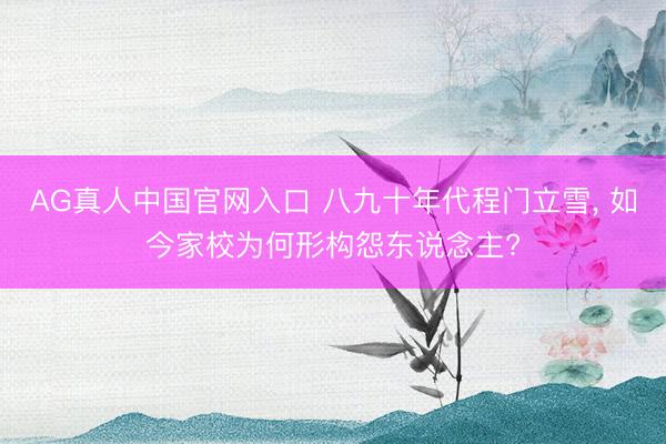 AG真人中国官网入口 八九十年代程门立雪， 如今家校为何形构怨东说念主?