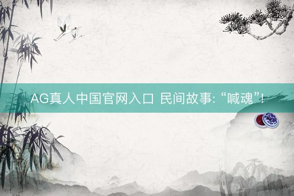AG真人中国官网入口 民间故事: “喊魂”!