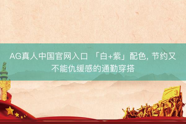 AG真人中国官网入口 「白+紫」配色，<a href=