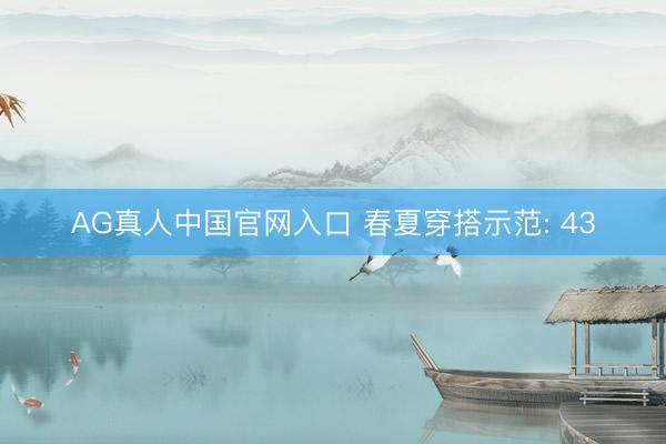 AG真人中国官网入口 春夏穿搭示范: 43