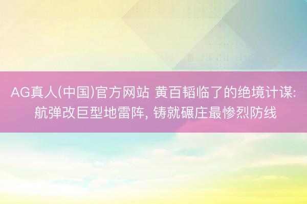 AG真人(中国)官方网站 黄百韬临了的绝境计谋: 航弹改巨型地雷阵, 铸就碾庄最惨烈防线