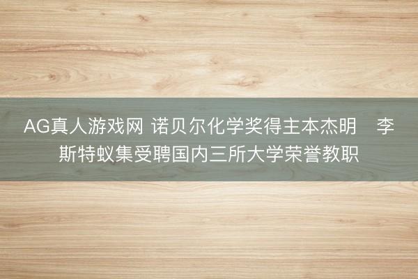 AG真人游戏网 诺贝尔化学奖得主本杰明・李斯特蚁集受聘国内三所大学荣誉教职