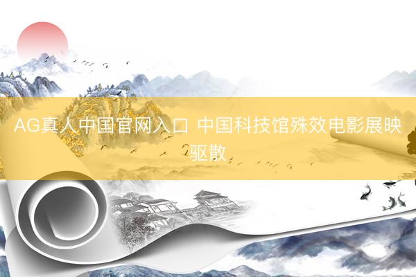 AG真人中国官网入口 中国科技馆殊效电影展映驱散