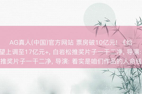 AG真人(中国)官方网站 票房破10亿元! 《给阿嬷的情书》总票房瞻望上调至17亿元+， 白岩松推奖片子一干二净， 导演: 着实是咱们作品的人命线