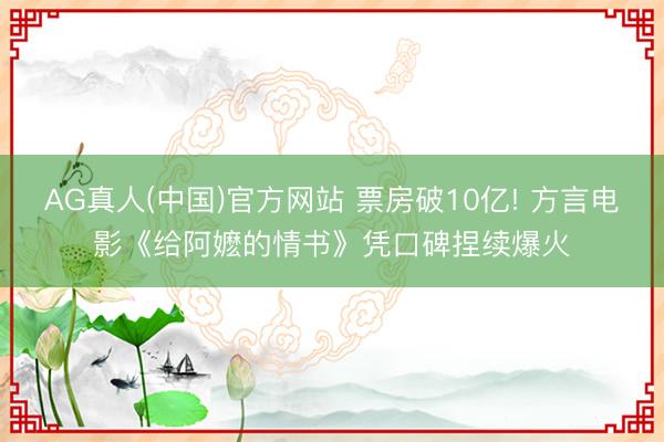 AG真人(中国)官方网站 票房破10亿! 方言电影《给阿嬷的情书》凭口碑捏续爆火