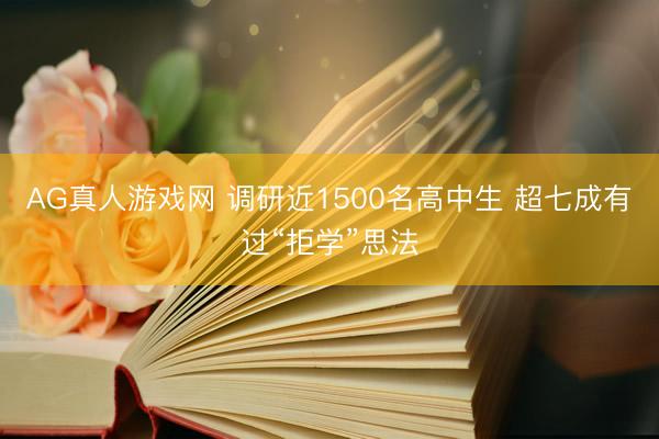 AG真人游戏网 调研近1500名高中生 超七成有过“拒学”思法