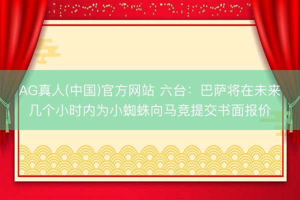 AG真人(中国)官方网站 六台：巴萨将在未来几个小时内为小蜘蛛向马竞提交书面报价