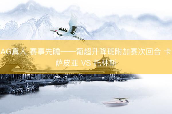 AG真人 赛事先瞻——葡超升降班附加赛次回合 卡萨皮亚 VS 托林斯