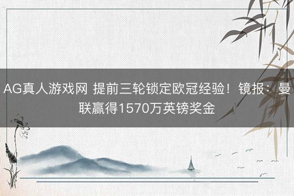 AG真人游戏网 提前三轮锁定欧冠经验！镜报：曼联赢得1570万英镑奖金