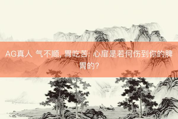 AG真人 气不顺， 胃吃苦: 心扉是若何伤到你的脾胃的?