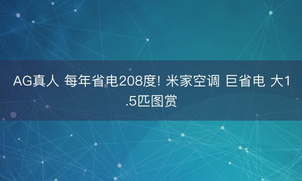 AG真人 每年省电208度! 米家空调 巨省电 大1.5匹图赏