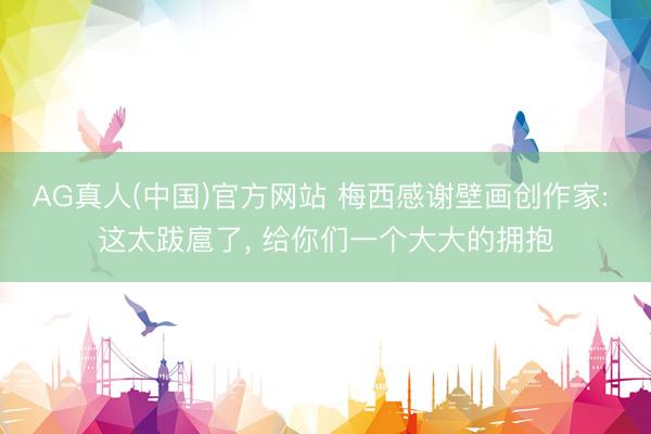 AG真人(中国)官方网站 梅西感谢壁画创作家: 这太跋扈了, 给你们一个大大的拥抱