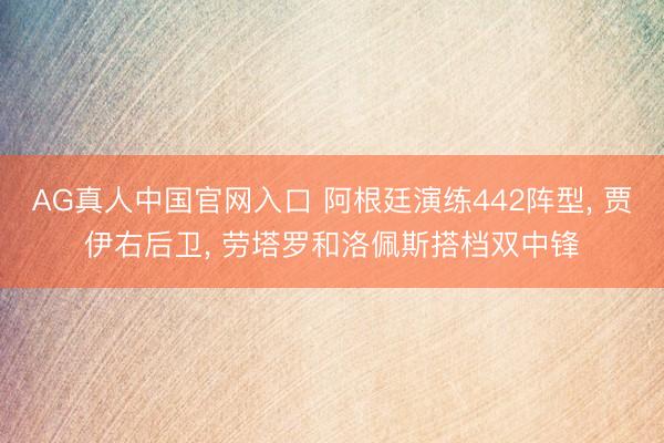 AG真人中国官网入口 阿根廷演练442阵型， 贾伊右后卫， 劳塔罗和洛佩斯搭档双中锋
