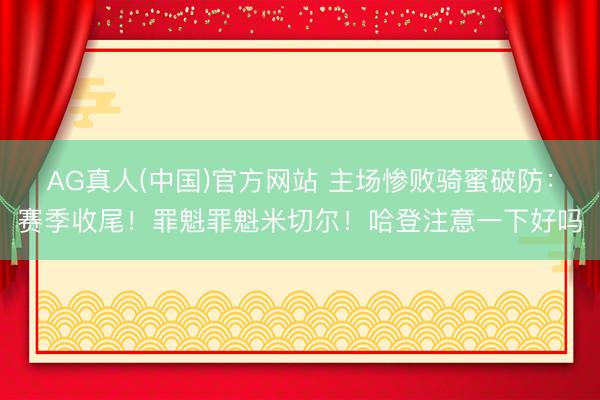 AG真人(中国)官方网站 主场惨败骑蜜破防：赛季收尾！罪魁罪魁米切尔！哈登注意一下好吗