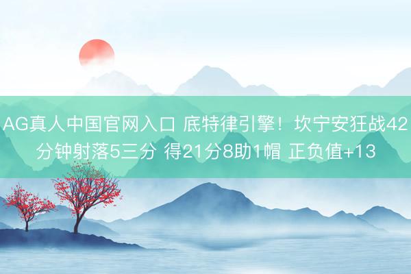 AG真人中国官网入口 底特律引擎!坎宁安狂战42分钟射落5三分 得21分8助1帽 正负值+13