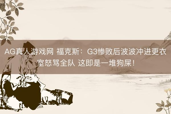 AG真人游戏网 福克斯：G3惨败后波波冲进更衣室怒骂全队 这即是一堆狗屎！