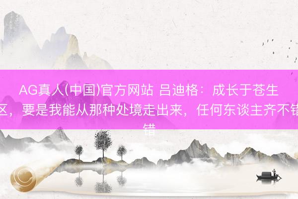 AG真人(中国)官方网站 吕迪格：成长于苍生区，要是我能从那种处境走出来，任何东谈主齐不错
