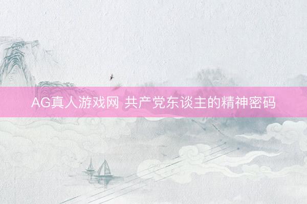 AG真人游戏网 共产党东谈主的精神密码