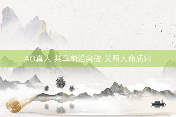 AG真人 共享前沿突破 关照人命质料