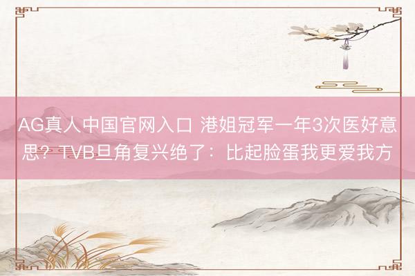 AG真人中国官网入口 港姐冠军一年3次医好意思？TVB旦角复兴绝了：比起脸蛋我更爱我方