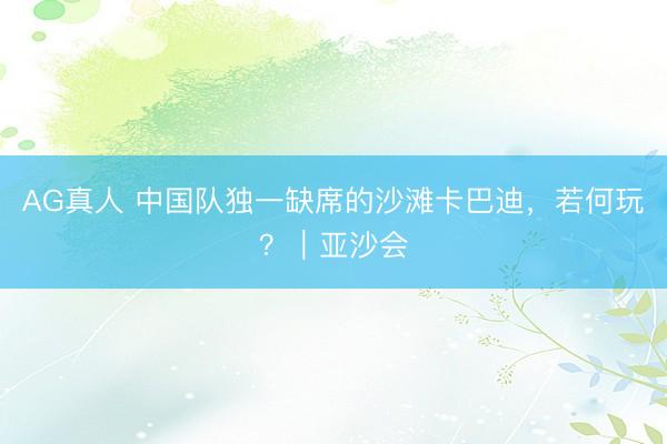 AG真人 中国队独一缺席的沙滩卡巴迪，若何玩？｜亚沙会
