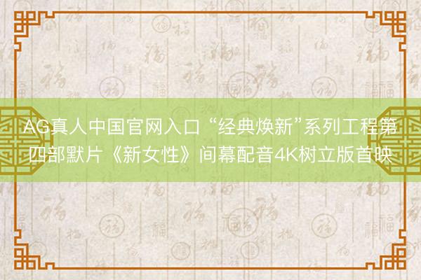 AG真人中国官网入口 “经典焕新”系列工程第四部默片《新女性》间幕配音4K树立版首映