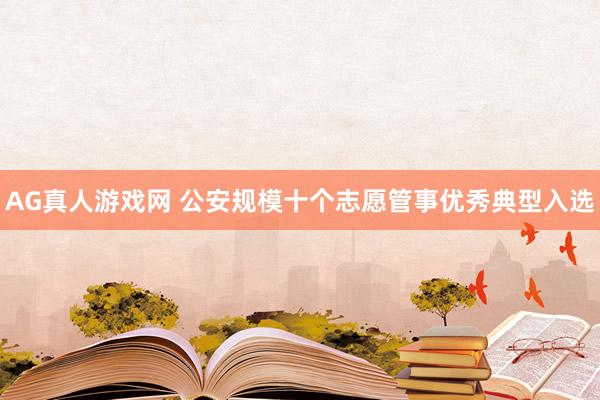 AG真人游戏网 公安规模十个志愿管事优秀典型入选