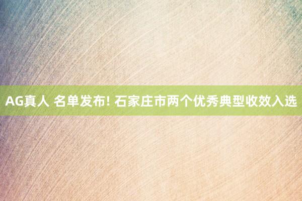 AG真人 名单发布! 石家庄市两个优秀典型收效入选