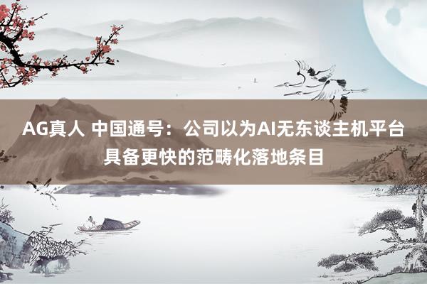 AG真人 中国通号：公司以为AI无东谈主机平台具备更快的范畴化落地条目