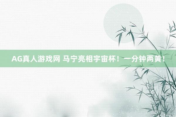 AG真人游戏网 马宁亮相宇宙杯！一分钟两黄！