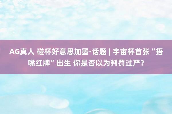 AG真人 碰杯好意思加墨·话题 | 宇宙杯首张“捂嘴红牌”出生 你是否以为判罚过严？
